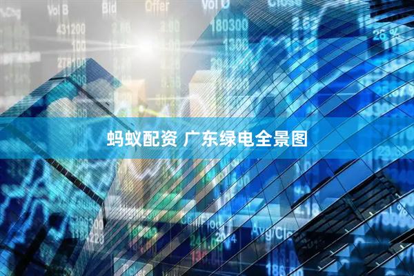 蚂蚁配资 广东绿电全景图