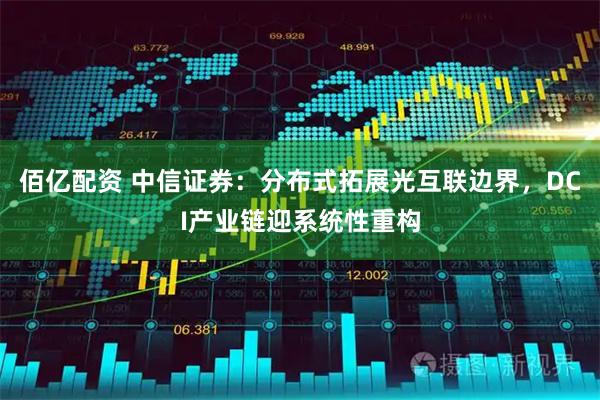 佰亿配资 中信证券：分布式拓展光互联边界，DCI产业链迎系统性重构