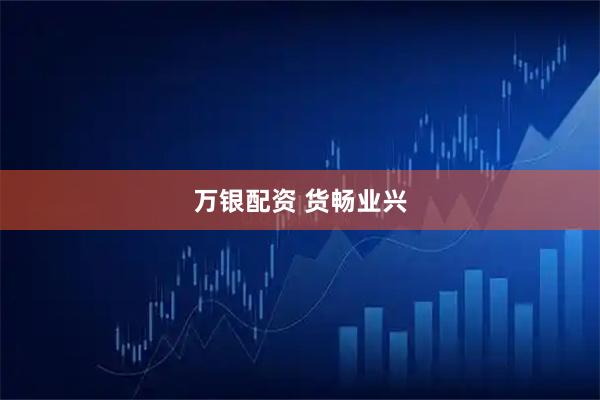万银配资 货畅业兴