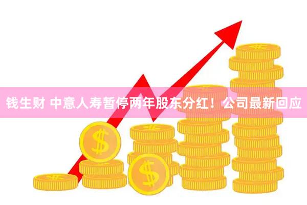 钱生财 中意人寿暂停两年股东分红！公司最新回应