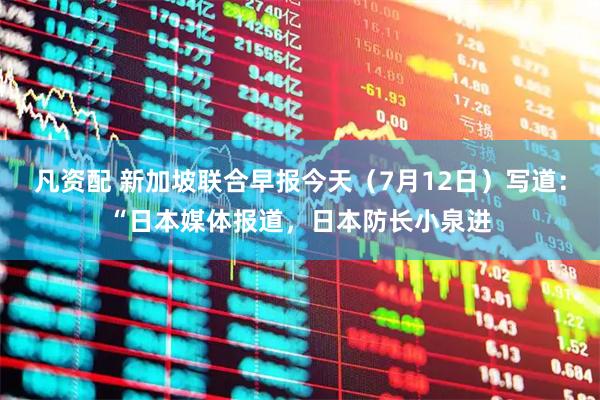 凡资配 新加坡联合早报今天（7月12日）写道：“日本媒体报道，日本防长小泉进