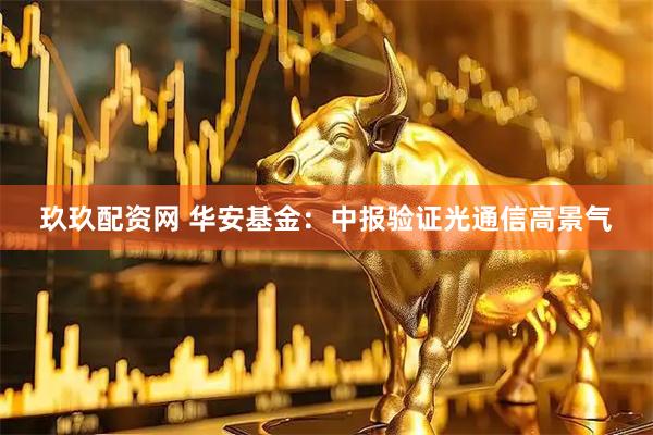 玖玖配资网 华安基金：中报验证光通信高景气