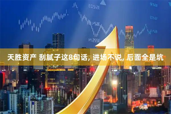 天胜资产 刮腻子这8句话, 进场不说, 后面全是坑